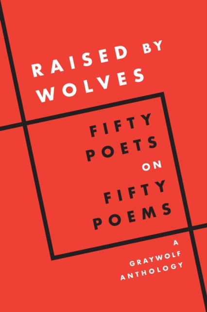 Raised by Wolves: Fifty Poets on Fifty Poems, A Graywolf Anthology