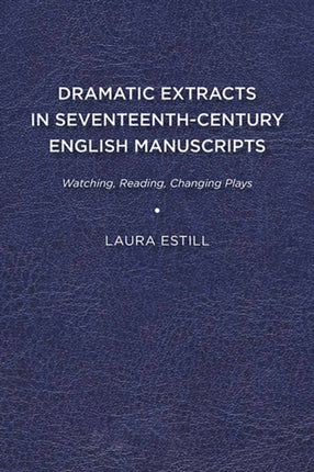 Dramatic Extracts in Seventeenth-Century English Manuscripts: Watching, Reading, Changing Plays