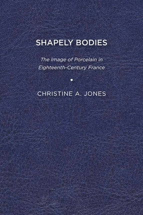 Shapely Bodies: The Image of Porcelain in Eighteenth-Century France