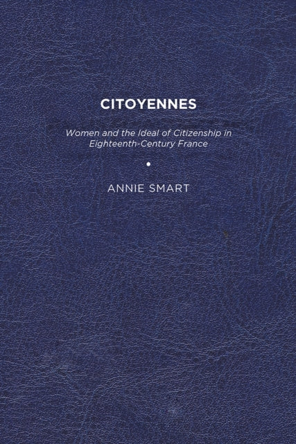 Citoyennes: Women and the Ideal of Citizenship in Eighteenth-Century France