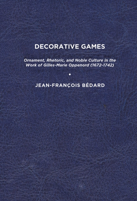 Decorative Games: Ornament, Rhetoric, and Noble Culture in the Work of Gilles-Marie Oppenord (1672-1742)