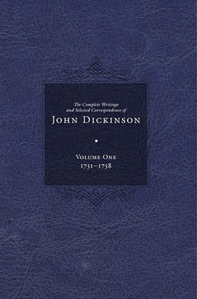 Complete Writings and Selected Correspondence of John Dickinson: Volume 1