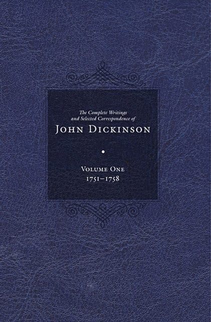 Complete Writings and Selected Correspondence of John Dickinson: Volume 1