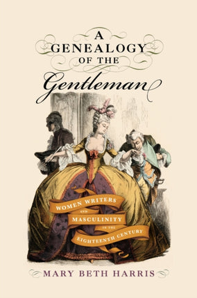 A Genealogy of the Gentleman  Women Writers and Masculinity in the Eighteenth Century