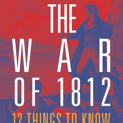 The War of 1812 12 Things to Know