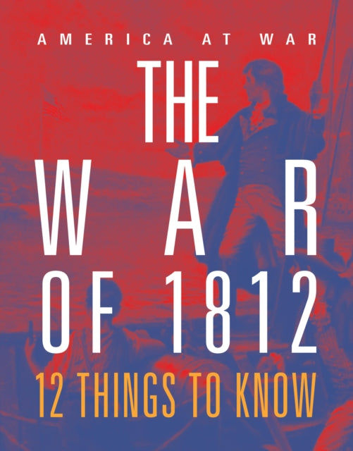 The War of 1812 12 Things to Know