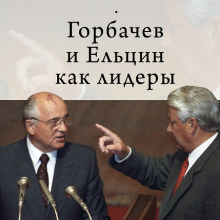 Gorbachev and Yeltsin as Leaders