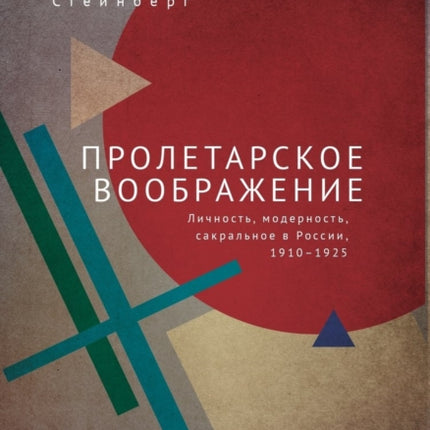 Proletarian Imagination: Self, Modernity, and the Sacred in Russia, 1910–1925