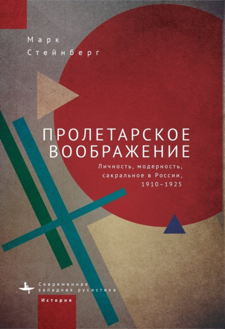 Proletarian Imagination: Self, Modernity, and the Sacred in Russia, 1910–1925