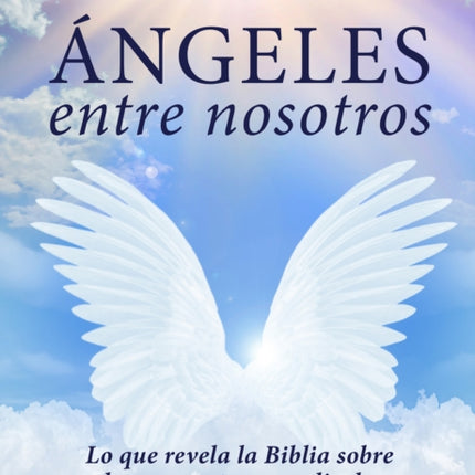 Ángeles entre nosotros: Lo que revela la Biblia sobre los encuentros angelicales   / Angels Among Us