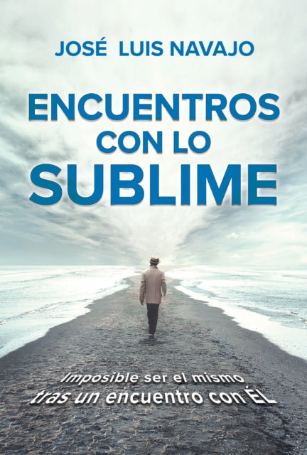 Encuentros con lo sublime: Imposible ser el mismo tras un encuentro con Él / Enc ounters with the Divine: Its impossible to stay the same after you meet Him