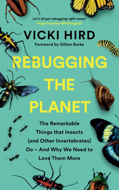 Rebugging the Planet: The Remarkable Things that Insects (and Other Invertebrates) Do – And Why We Need to Love Them More