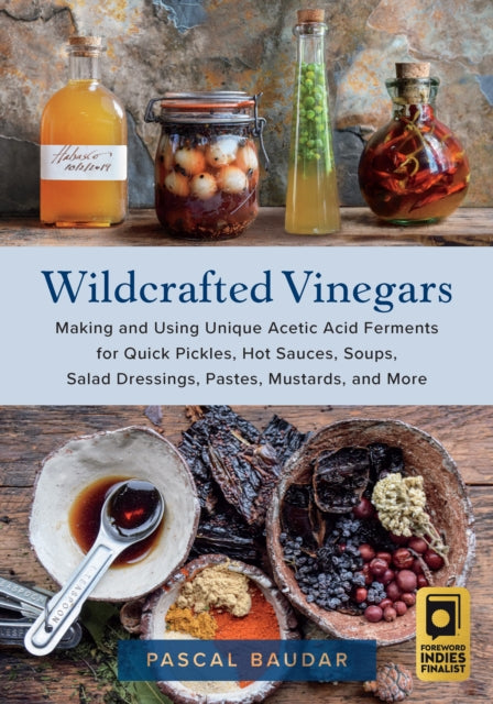 Wildcrafted Vinegars: Making and Using Unique Acetic Acid Ferments for Quick Pickles, Hot Sauces, Soups, Salad Dressings, Pastes, Mustards, and More