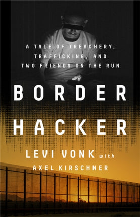 Border Hacker: A Tale of Treachery, Trafficking, and Two Friends on the Run