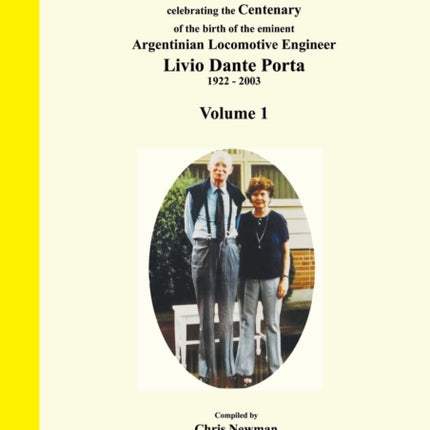 A Compendium of Articles and Papers to celebrate the Centenary of the birth of the eminent Argentinean Locomotive Engineer Livio Dante Porta 1922 - 2003 Volume 1