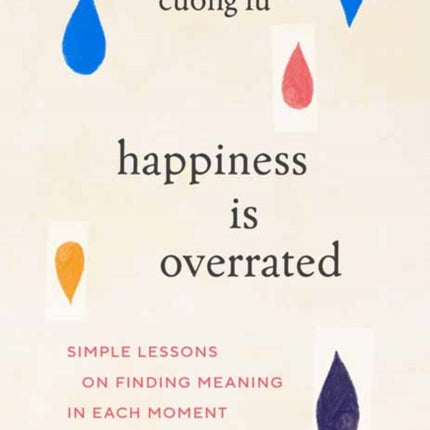 Happiness Is Overrated: Simple Lessons on Finding