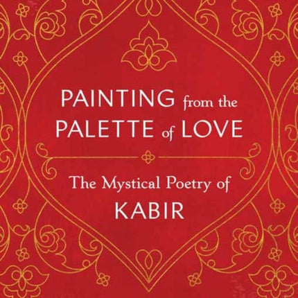 Painting from the Palette of Love: The Mystical Poetry of Kabir