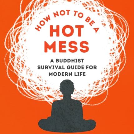 How Not to Be a Hot Mess: A Buddhist Survival Guide for Modern Life