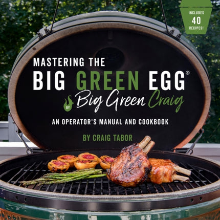 The Big Green Egg Bible: The Ultimate Guide to Grilling on Your Ceramic Smoker