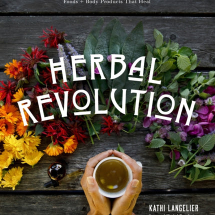 Herbal Revolution: 65+ Recipes for Teas, Elixirs, Tinctures, Syrups, Foods + Body Products That Heal