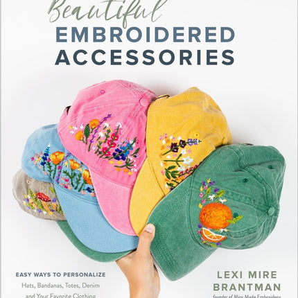 Beautiful Embroidered Accessories: Easy Ways to Personalize Hats, Bandanas, Totes, Denim and Your Favorite Clothing