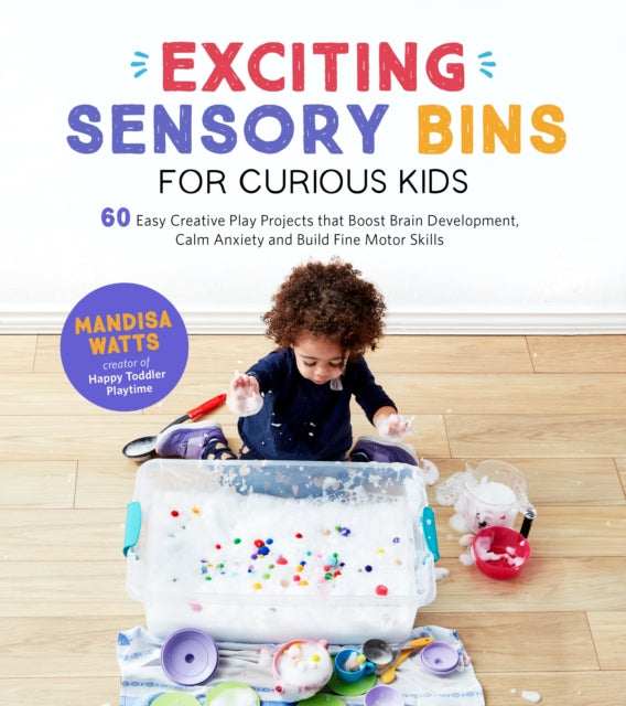 Exciting Sensory Bins for Curious Kids: 60 Easy Creative Play Projects that Boost Brain Development, Calm Anxiety and Build Fine Motor Skills