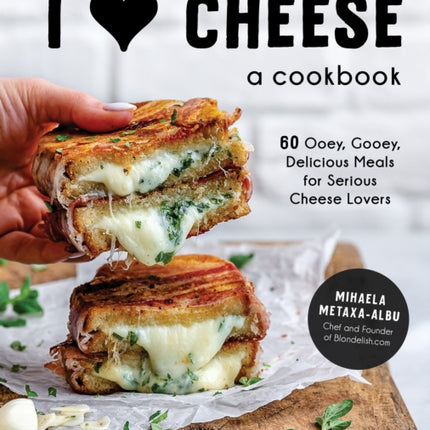 I Heart Cheese: A Cookbook: 60 Ooey, Gooey, Delicious Meals for Serious Cheese Lovers