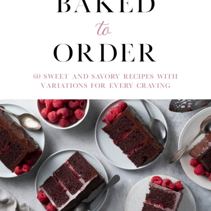 Baked to Order: 60 Sweet and Savory Recipes with Variations for Every Craving