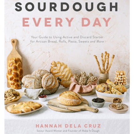 Sourdough Every Day: Your Guide to Using Active and Discard Starter for Artisan Bread, Rolls, Pasta, Sweets and More