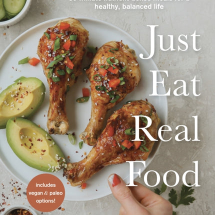 Just Eat Real Food: 30-Minute Nutrient-Dense Meals for a Healthy, Balanced Life