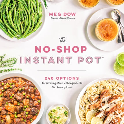 The No-Shop Instant Pot®: 240 Options for Amazing Meals with Ingredients You Already Have