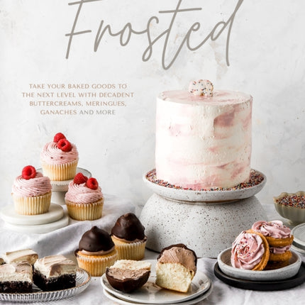 Frosted: Take Your Baked Goods to the Next Level with Decadent Buttercreams, Meringues, Ganaches and More