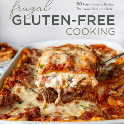 Frugal Gluten-Free Cooking: 60 Family Favorite Recipes That Won’t Break the Bank