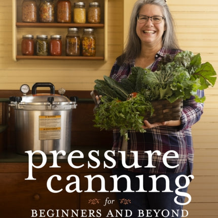 Pressure Canning for Beginners: A Step-by-Step Guide to Preserving Tomatoes, Vegetables and Meat the Safe, Fast and Easy Way