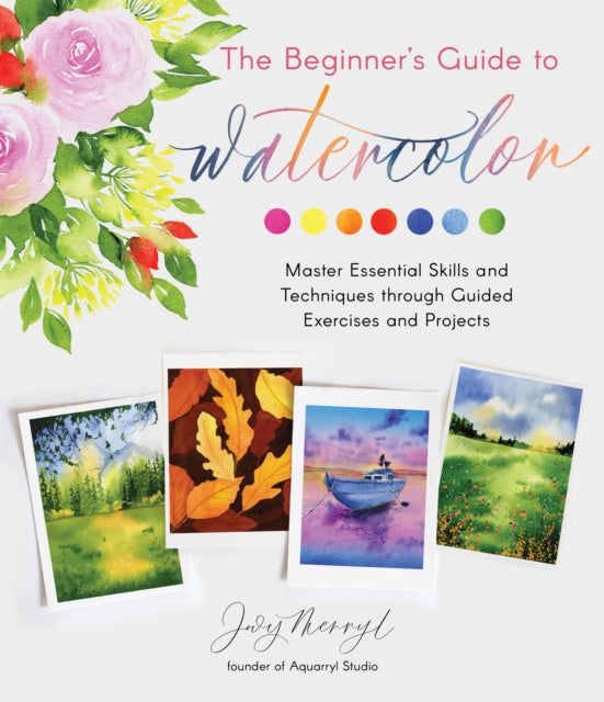 The Beginner's Guide to Watercolor: Master Essential Skills and Techniques through Guided Exercises and Projects