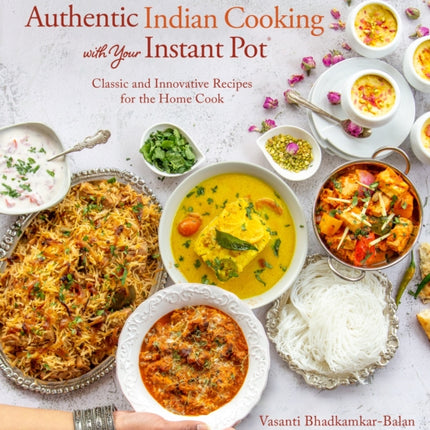 Authentic Indian Cooking with Your Instant Pot: Classic and Innovative Recipes for the Home Cook