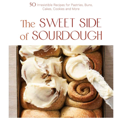 The Sweet Side of Sourdough: 50 Irresistible Recipes for Pastries, Buns, Cakes, Cookies and More