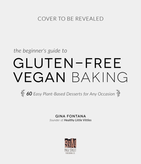 The Beginner's Guide to Gluten-Free Vegan Baking: 60 Easy Plant-Based Desserts for Any Occasion