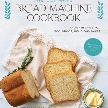 The Ultimate Bread Machine Cookbook: Family Recipes for Foolproof, Delicious Bakes