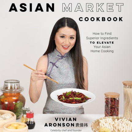 The Asian Market Cookbook: How to Find Superior Ingredients to Elevate Your Asian Home Cooking