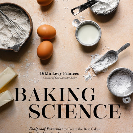 Baking Science: Foolproof Formulas to Create the Best Cakes, Pies, Cookies, Breads and More!