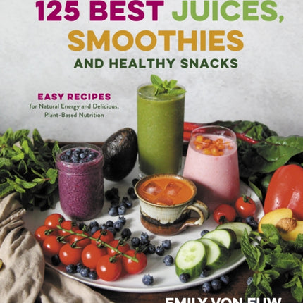 125 Best Juices, Smoothies and Healthy Snacks: Easy Recipes for Natural Energy and Delicious, Plant-Based Nutrition