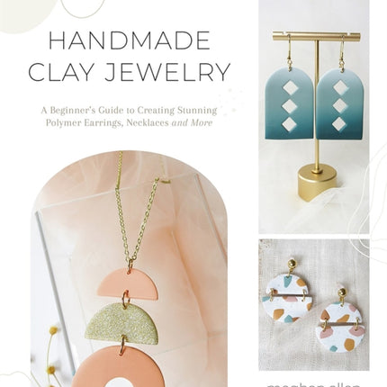 Handmade Clay Jewelry: A Beginner’s Guide to Creating Stunning Polymer Earrings, Necklaces and More