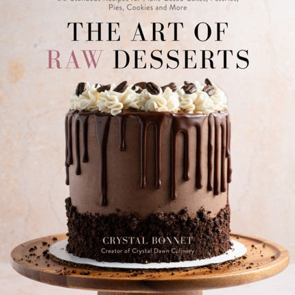 The Art of Raw Desserts: 50 Standout Recipes for Plant-Based Cakes, Pastries, Pies, Cookies and More