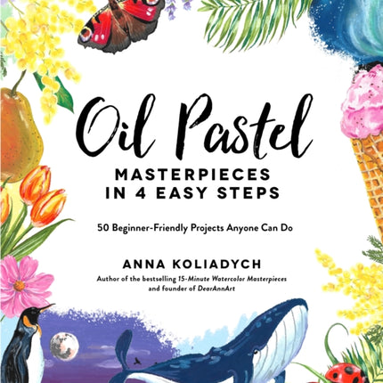 Oil Pastel Masterpieces in 4 Easy Steps: 50 Beginner-Friendly Projects Anyone Can Do