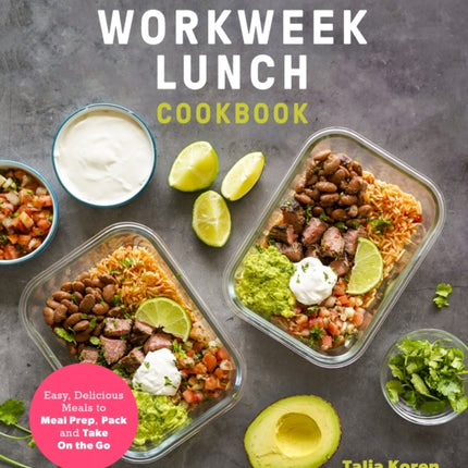 The Workweek Lunch Cookbook: Easy, Delicious Meals to Meal Prep, Pack and Take On the Go