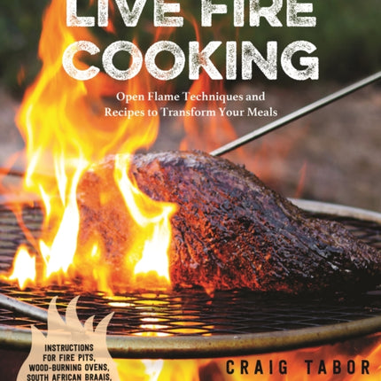 Live Fire Cooking: Open Flame Techniques and Recipes to Transform Your Meals