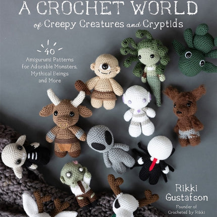 A Crochet World of Creepy Creatures and Cryptids: 40 Amigurumi Patterns for Adorable Monsters, Mythical Beings and More