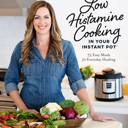 Low Histamine Cooking in Your Instant Pot: 75 Easy Meals for Everyday Healing