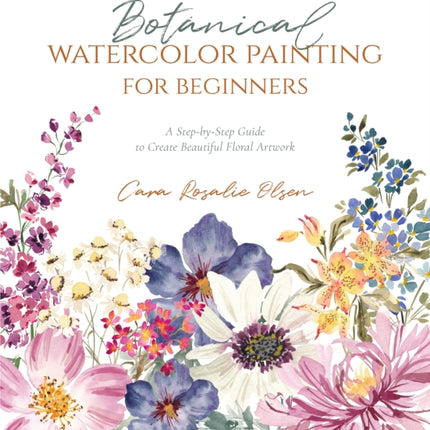 Botanical Watercolor Painting for Beginners: A Step-by-Step Guide to Create Beautiful Floral Artwork